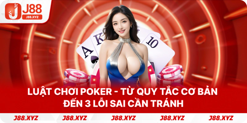Luật chơi poker - Từ quy tắc cơ bản đến 3 lỗi sai cần tránh