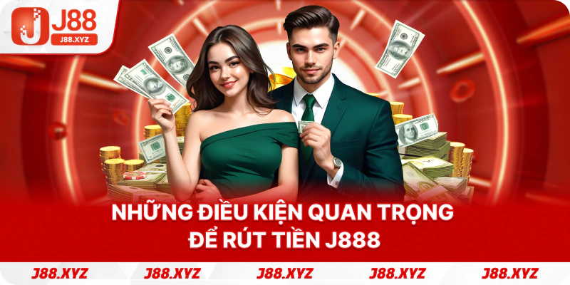 Những điều kiện quan trọng để rút tiền j888